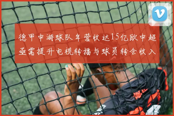 德甲中游球队年营收达15亿欧中超亟需提升电视转播与球员转会收入