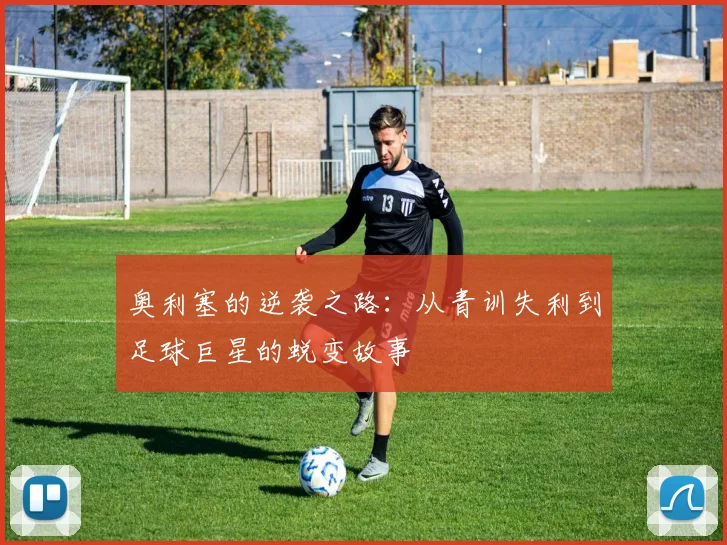 奥利塞的逆袭之路：从青训失利到足球巨星的蜕变故事