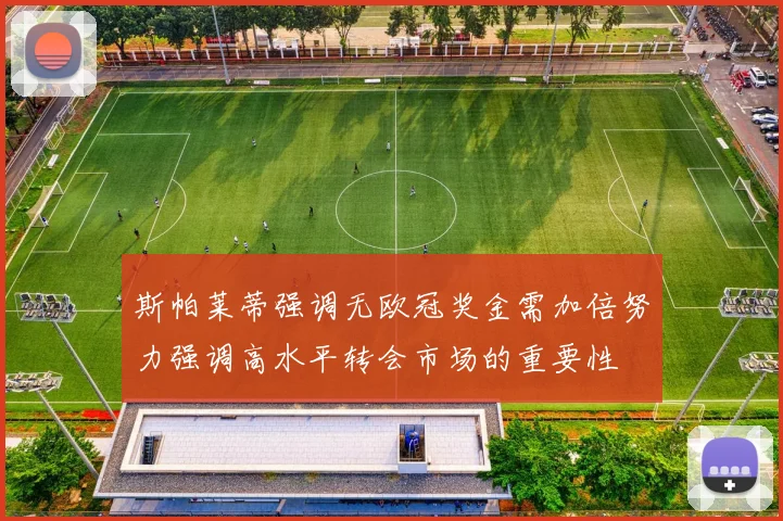 斯帕莱蒂强调无欧冠奖金需加倍努力强调高水平转会市场的重要性