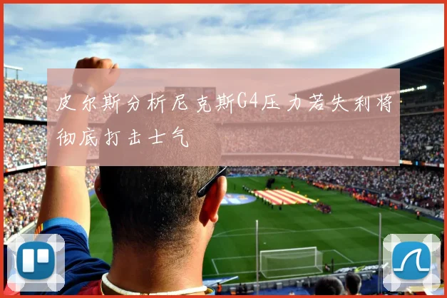 皮尔斯分析尼克斯G4压力若失利将彻底打击士气