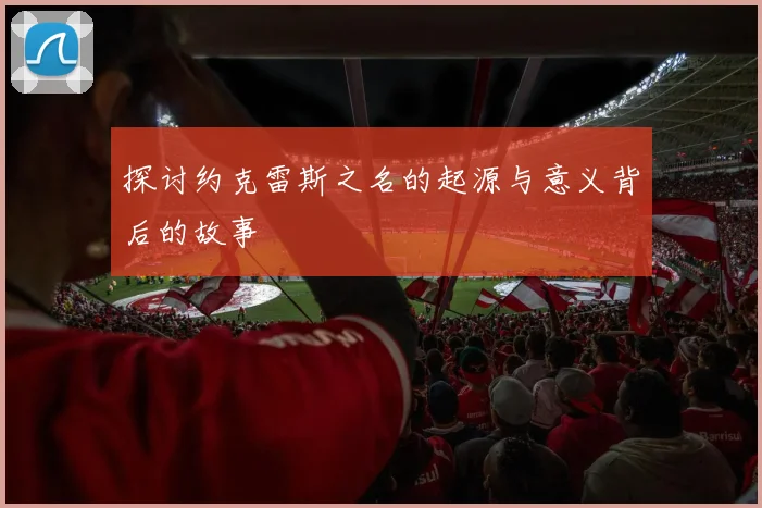 探讨约克雷斯之名的起源与意义背后的故事