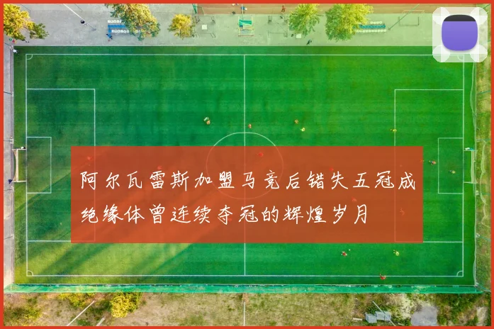 阿尔瓦雷斯加盟马竞后错失五冠成绝缘体曾连续夺冠的辉煌岁月