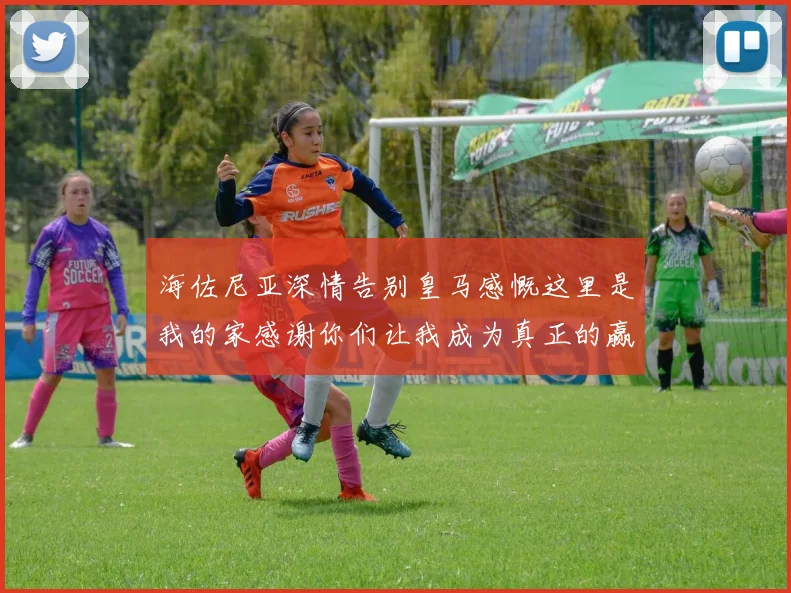 海佐尼亚深情告别皇马感慨这里是我的家感谢你们让我成为真正的赢家