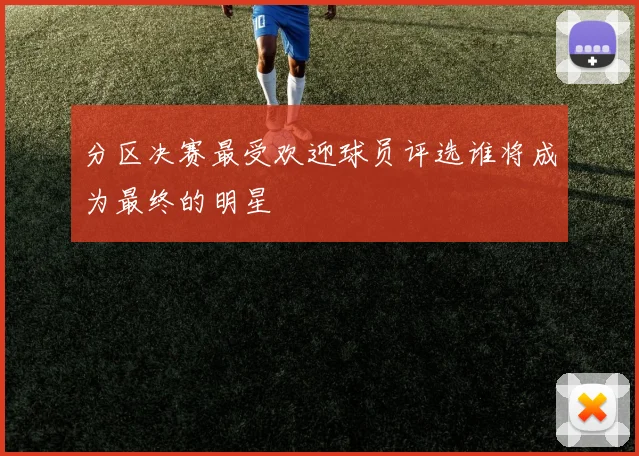 分区决赛最受欢迎球员评选谁将成为最终的明星