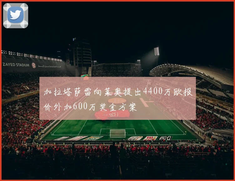 加拉塔萨雷向莱奥提出4400万欧报价外加600万奖金方案