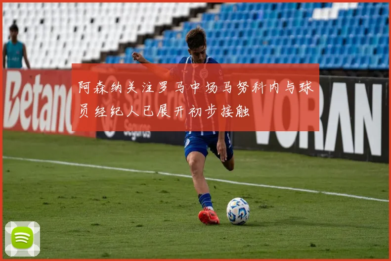 阿森纳关注罗马中场马努科内与球员经纪人已展开初步接触